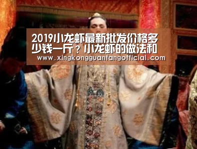 2019小龙虾最新批发价格多少钱一斤?小龙虾的做法和清洗方法【星空娱乐】(图4) 星空官方