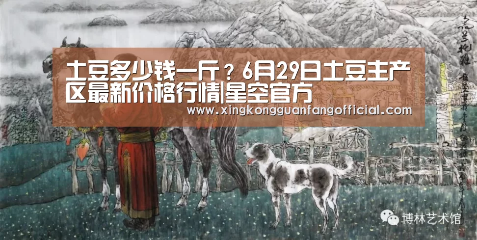 土豆多少钱一斤?6月29日土豆主产区最新价格行情|星空官方(图1) 星空官方