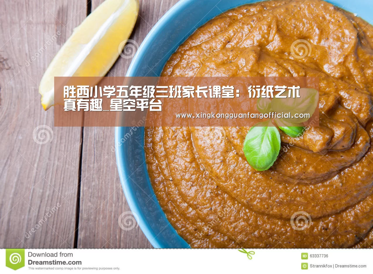 胜西小学五年级三班家长课堂:衍纸艺术真有趣_星空平台(图1) 星空官方