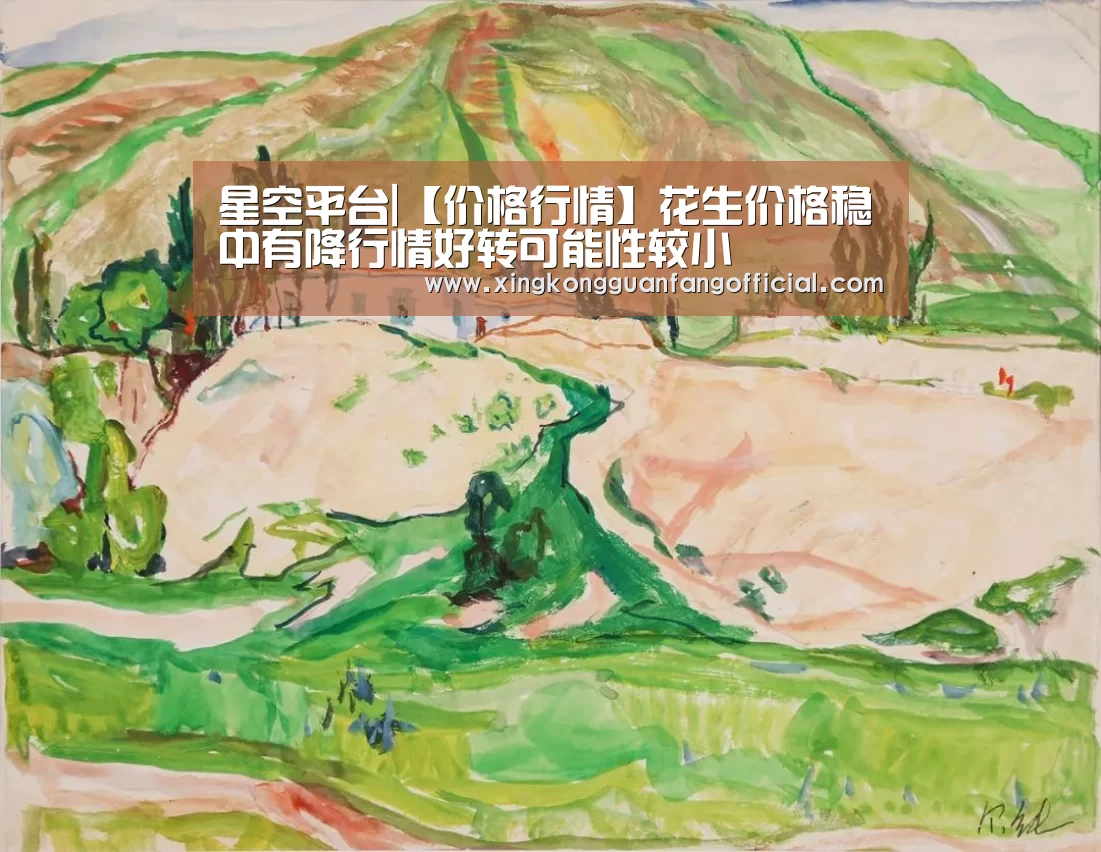 星空平台|【价格行情】花生价格稳中有降行情好转可能性较小(图2) 星空娱乐
